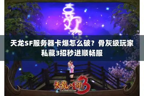 天龙SF服务器卡爆怎么破？骨灰级玩家私藏3招秒进顺畅服
