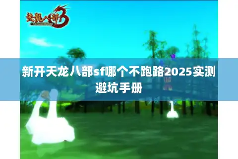 新开天龙八部sf哪个不跑路2025实测避坑手册