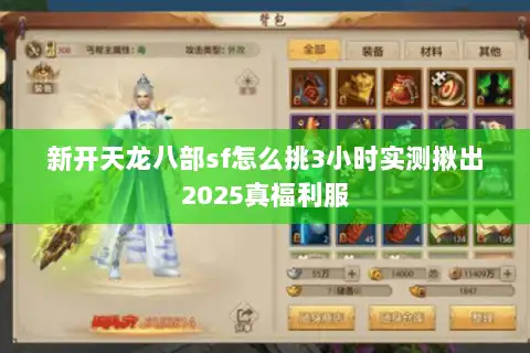 新开天龙八部sf怎么挑3小时实测揪出2025真福利服 新开天龙八部sf怎么挑3小时实测揪出2025真福利服