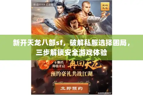 新开天龙八部sf，破解私服选择困局，三步解锁安全游戏体验