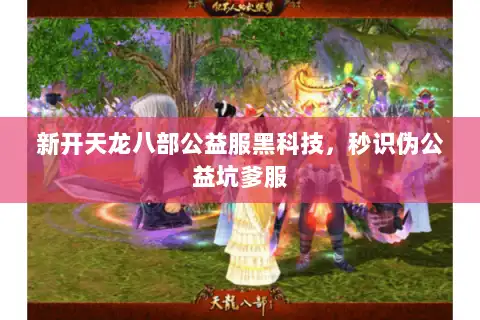 新开天龙八部公益服黑科技，秒识伪公益坑爹服