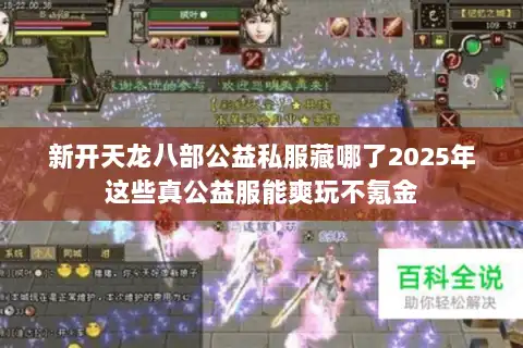 新开天龙八部公益私服藏哪了2025年这些真公益服能爽玩不氪金 新开天龙八部公益私服藏哪了2025年这些真公益服能爽玩不氪金