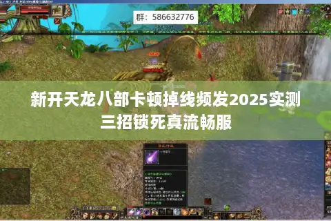 新开天龙八部卡顿掉线频发2025实测三招锁死真流畅服 新开天龙八部卡顿掉线频发2025实测三招锁死真流畅服