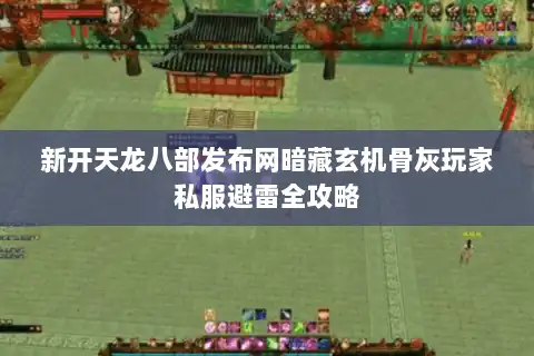 新开天龙八部发布网暗藏玄机骨灰玩家私服避雷全攻略 新开天龙八部发布网暗藏玄机骨灰玩家私服避雷全攻略