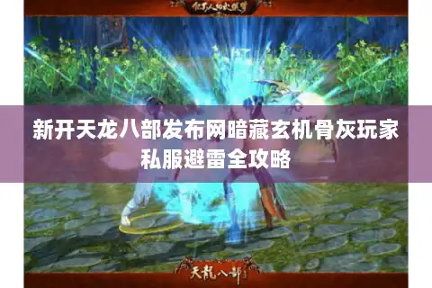 新开天龙八部发布网暗藏玄机骨灰玩家私服避雷全攻略 新开天龙八部发布网暗藏玄机骨灰玩家私服避雷全攻略
