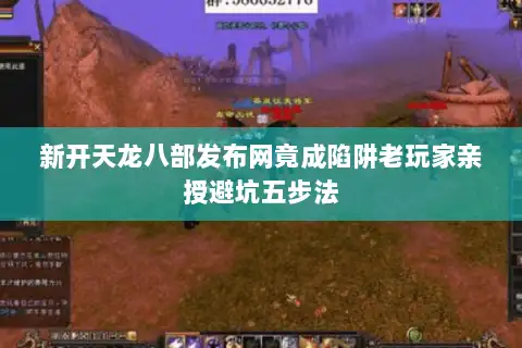 新开天龙八部发布网竟成陷阱老玩家亲授避坑五步法