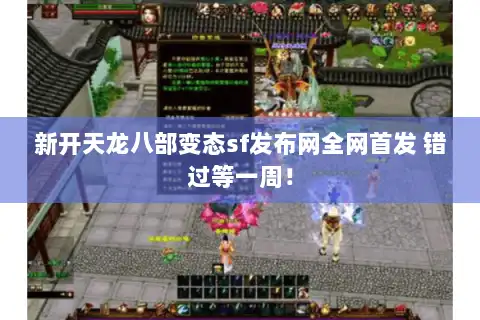 新开天龙八部变态sf发布网全网首发 错过等一周！