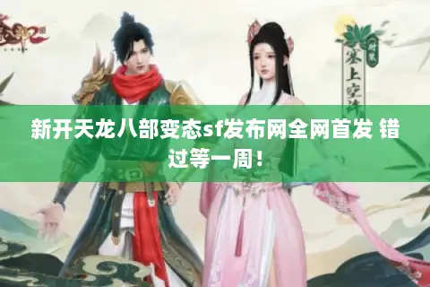 新开天龙八部变态sf发布网全网首发 错过等一周！