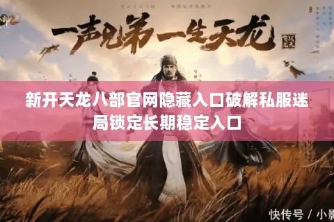 新开天龙八部官网隐藏入口破解私服迷局锁定长期稳定入口