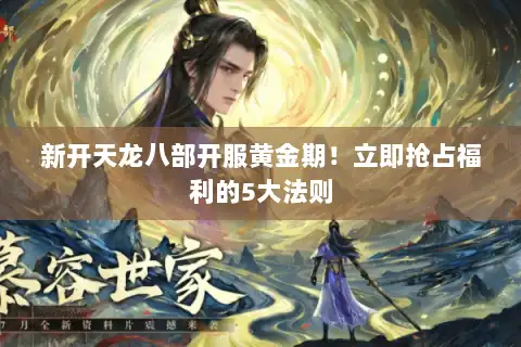 新开天龙八部开服黄金期!立即抢占福利的5大法则 新开天龙八部开服黄金期!立即抢占福利的5大法则