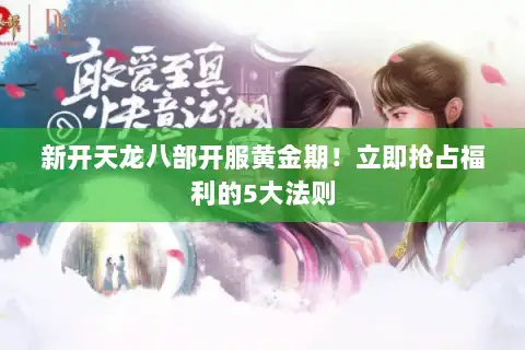 新开天龙八部开服黄金期!立即抢占福利的5大法则 新开天龙八部开服黄金期!立即抢占福利的5大法则