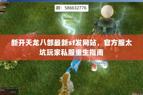 新开天龙八部最新sf发网站,官方服太坑玩家私服重生指南 新开天龙八部最新sf发网站,官方服太坑玩家私服重生指南