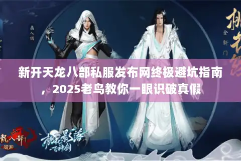 新开天龙八部私服发布网终极避坑指南，2025老鸟教你一眼识破真假