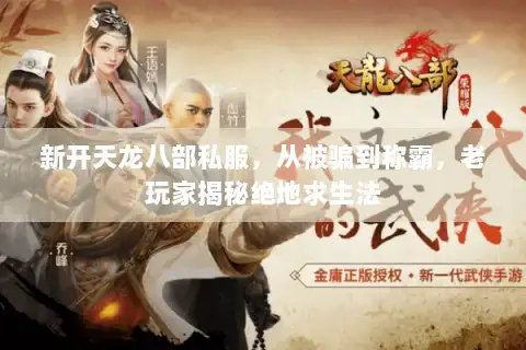 新开天龙八部私服，从被骗到称霸，老玩家揭秘绝地求生法