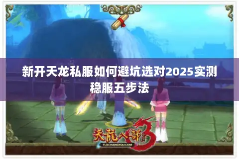 新开天龙私服如何避坑选对2025实测稳服五步法