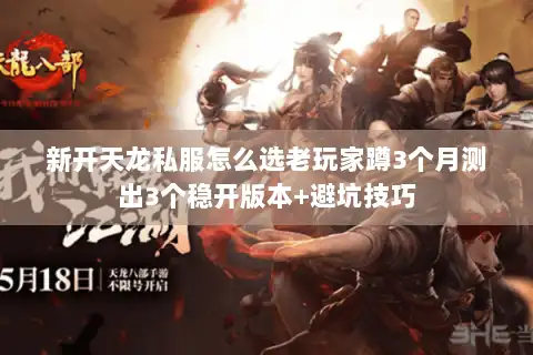 新开天龙私服怎么选老玩家蹲3个月测出3个稳开版本+避坑技巧