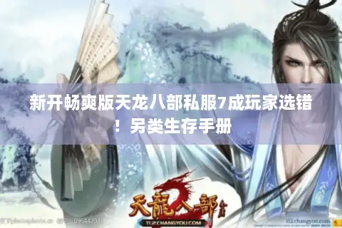 新开畅爽版天龙八部私服7成玩家选错！另类生存手册