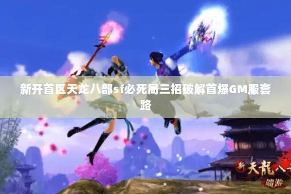 新开首区天龙八部sf必死局三招破解首爆GM服套路