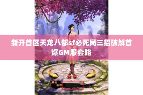 新开首区天龙八部sf必死局三招破解首爆GM服套路 新开首区天龙八部sf必死局三招破解首爆GM服套路