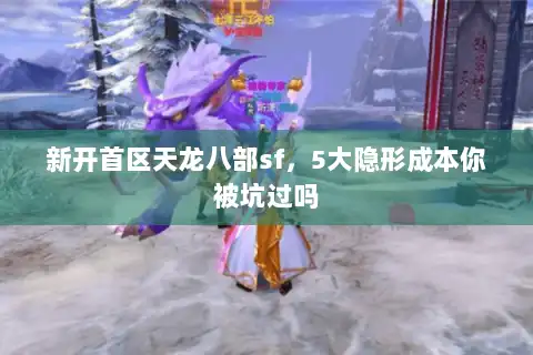 新开首区天龙八部sf，5大隐形成本你被坑过吗