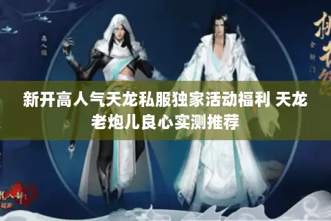新开高人气天龙私服独家活动福利 天龙老炮儿良心实测推荐