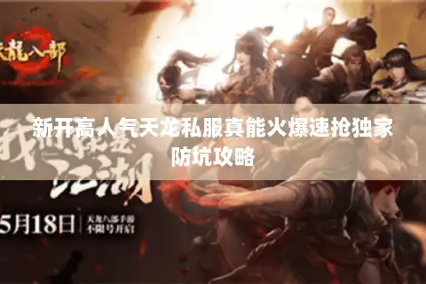 新开高人气天龙私服真能火爆速抢独家防坑攻略 新开高人气天龙私服真能火爆速抢独家防坑攻略