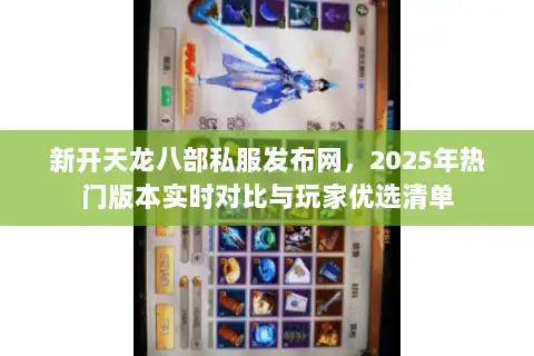 新开天龙八部私服发布网,2025年热门版本实时对比与玩家优选清单 新开天龙八部私服发布网,2025年热门版本实时对比与玩家优选清单