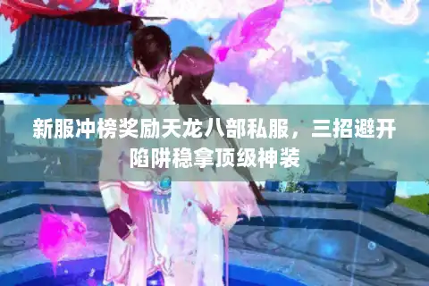 新服冲榜奖励天龙八部私服，三招避开陷阱稳拿顶级神装