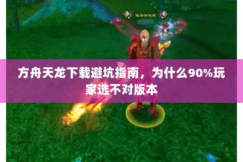 方舟天龙下载避坑指南,为什么90%玩家选不对版本 方舟天龙下载避坑指南,为什么90%玩家选不对版本