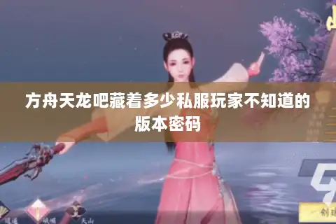 方舟天龙吧藏着多少私服玩家不知道的版本密码 方舟天龙吧藏着多少私服玩家不知道的版本密码