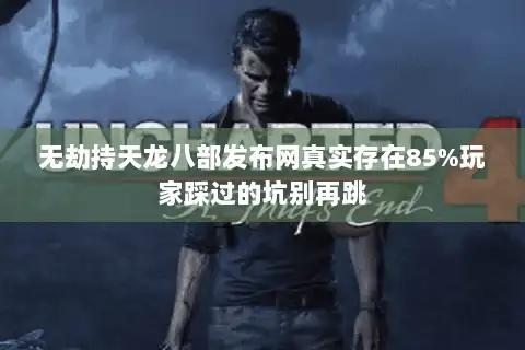 无劫持天龙八部发布网真实存在85%玩家踩过的坑别再跳 无劫持天龙八部发布网真实存在85%玩家踩过的坑别再跳