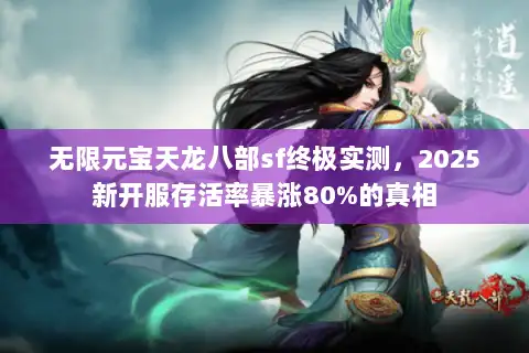无限元宝天龙八部sf终极实测,2025新开服存活率暴涨80%的真相 无限元宝天龙八部sf终极实测,2025新开服存活率暴涨80%的真相