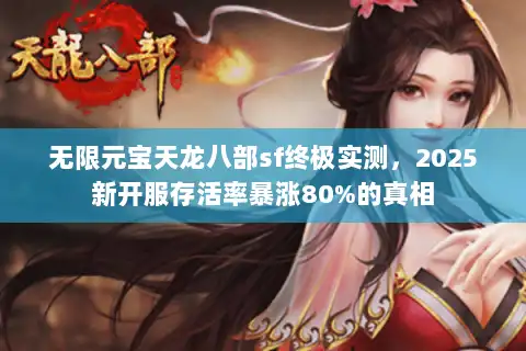无限元宝天龙八部sf终极实测,2025新开服存活率暴涨80%的真相 无限元宝天龙八部sf终极实测,2025新开服存活率暴涨80%的真相