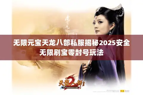 无限元宝天龙八部私服揭秘2025安全无限刷宝零封号玩法