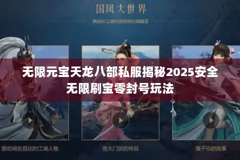 无限元宝天龙八部私服揭秘2025安全无限刷宝零封号玩法