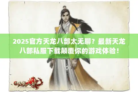 2025官方天龙八部太无聊？最新天龙八部私服下载颠覆你的游戏体验！