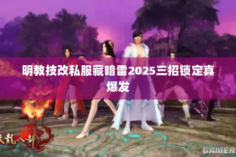 明教技改私服藏暗雷2025三招锁定真爆发