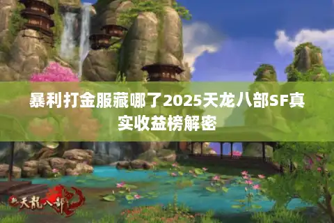 暴利打金服藏哪了2025天龙八部SF真实收益榜解密