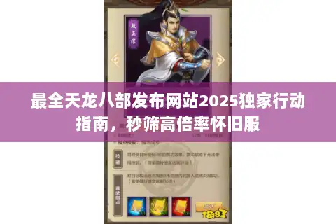 最全天龙八部发布网站2025独家行动指南,秒筛高倍率怀旧服 最全天龙八部发布网站2025独家行动指南,秒筛高倍率怀旧服