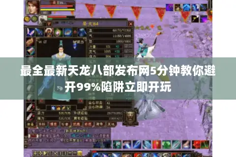 最全最新天龙八部发布网5分钟教你避开99%陷阱立即开玩 最全最新天龙八部发布网5分钟教你避开99%陷阱立即开玩