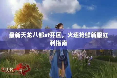 最新天龙八部sf开区，火速抢鲜新服红利指南