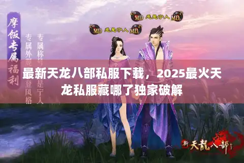 最新天龙八部私服下载，2025最火天龙私服藏哪了独家破解