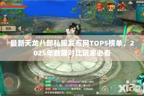 最新天龙八部私服发布网TOP5榜单，2025年数据对比玩家必看