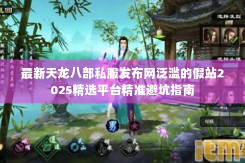最新天龙八部私服发布网泛滥的假站2025精选平台精准避坑指南