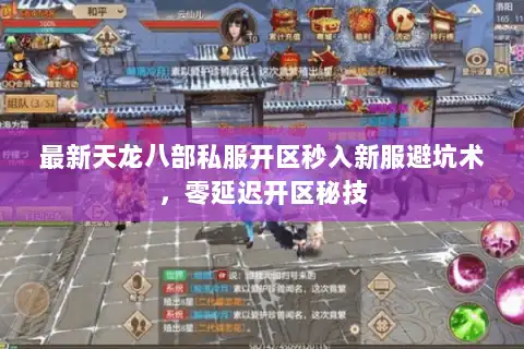最新天龙八部私服开区秒入新服避坑术，零延迟开区秘技