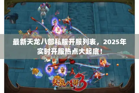 最新天龙八部私服开服列表,2025年实时开服热点大起底! 最新天龙八部私服开服列表,2025年实时开服热点大起底!