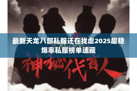 最新天龙八部私服还在找虐2025超稳爆率私服榜单速藏