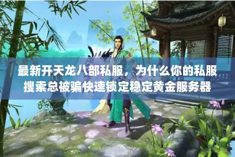 最新开天龙八部私服，为什么你的私服搜索总被骗快速锁定稳定黄金服务器
