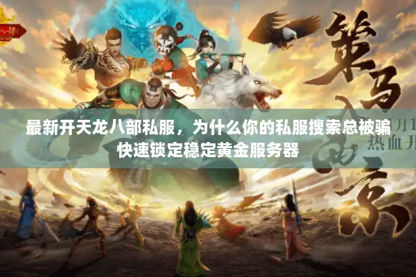 最新开天龙八部私服，为什么你的私服搜索总被骗快速锁定稳定黄金服务器
