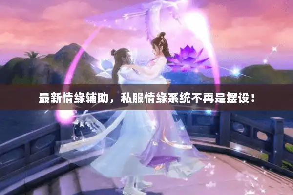 最新情缘辅助，私服情缘系统不再是摆设！